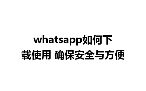 whatsapp如何下载使用 确保安全与方便