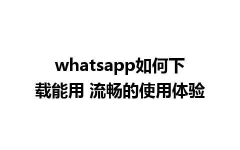 whatsapp如何下载能用 流畅的使用体验