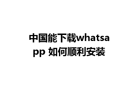 中国能下载whatsapp 如何顺利安装