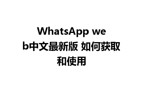 WhatsApp web中文最新版 如何获取和使用