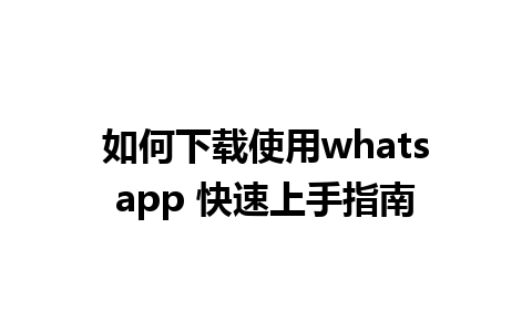 如何下载使用whatsapp 快速上手指南