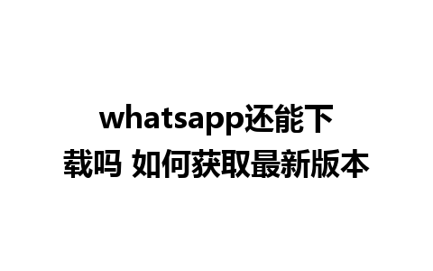 whatsapp还能下载吗 如何获取最新版本