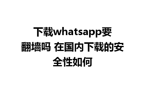 下载whatsapp要翻墙吗 在国内下载的安全性如何