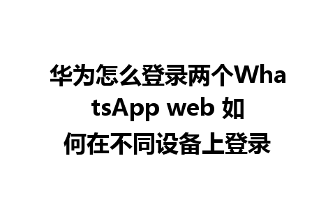 华为怎么登录两个WhatsApp web 如何在不同设备上登录