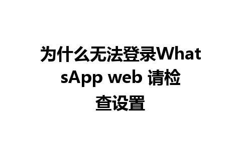 为什么无法登录WhatsApp web 请检查设置