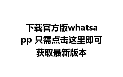 下载官方版whatsapp 只需点击这里即可获取最新版本