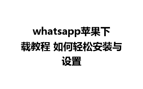 whatsapp苹果下载教程 如何轻松安装与设置