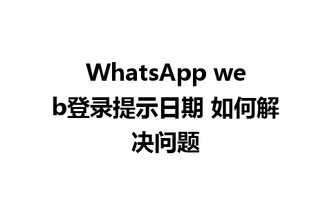 WhatsApp web登录提示日期 如何解决问题