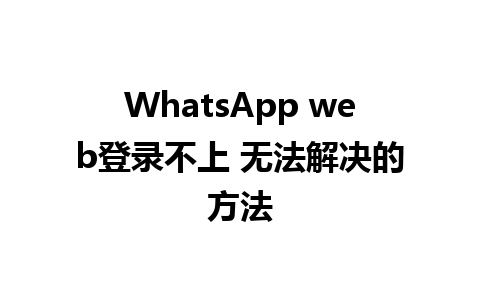 WhatsApp web登录不上 无法解决的方法