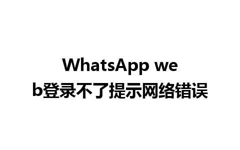 WhatsApp web登录不了提示网络错误 