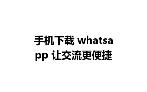 手机下载 whatsapp 让交流更便捷