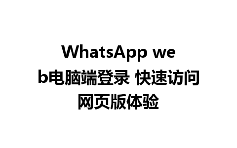 WhatsApp web电脑端登录 快速访问网页版体验