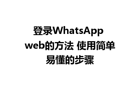 登录WhatsApp web的方法 使用简单易懂的步骤