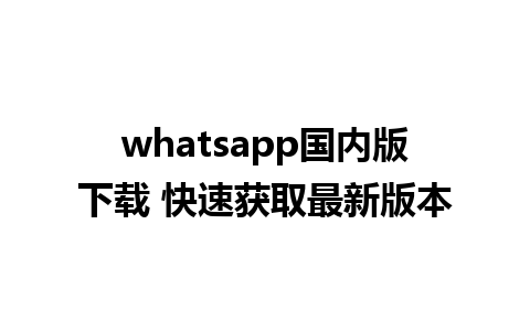 whatsapp国内版下载 快速获取最新版本