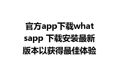 官方app下载whatsapp 下载安装最新版本以获得最佳体验