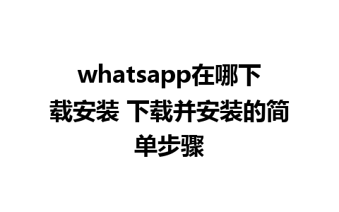 whatsapp在哪下载安装 下载并安装的简单步骤