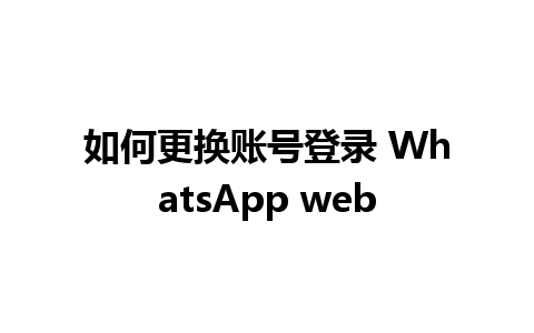 如何更换账号登录 WhatsApp web