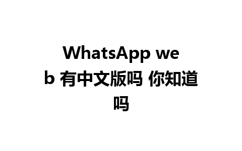 WhatsApp web 有中文版吗 你知道吗