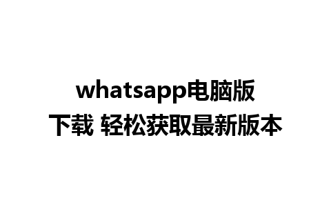 whatsapp电脑版下载 轻松获取最新版本