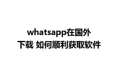 whatsapp在国外下载 如何顺利获取软件