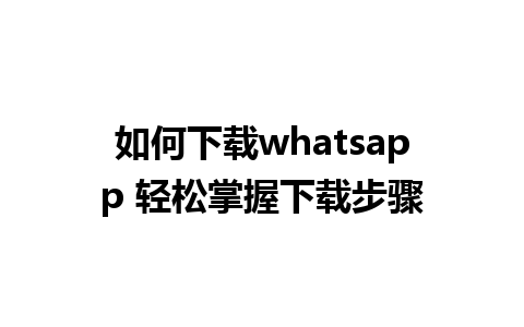 如何下载whatsapp 轻松掌握下载步骤