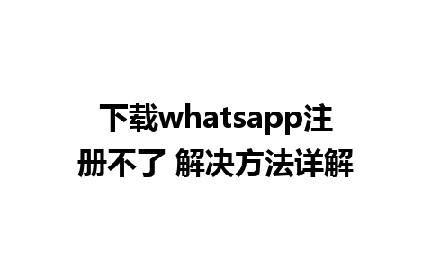 下载whatsapp注册不了 解决方法详解