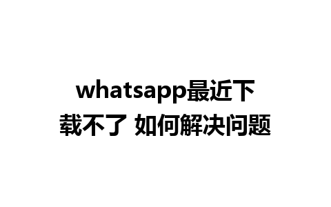 whatsapp最近下载不了 如何解决问题