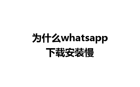 为什么whatsapp下载安装慢 