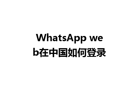 WhatsApp web在中国如何登录