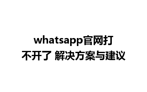 whatsapp官网打不开了 解决方案与建议