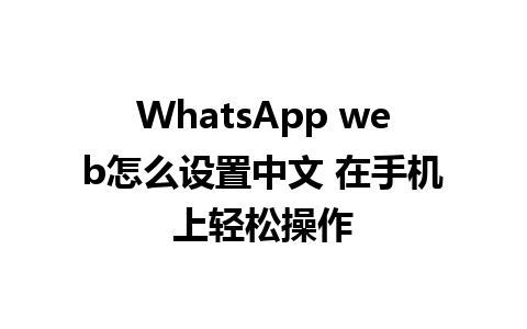 WhatsApp web怎么设置中文 在手机上轻松操作