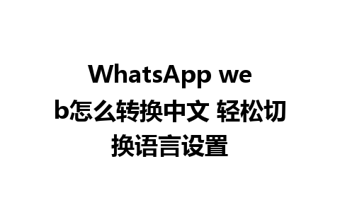 WhatsApp web怎么转换中文 轻松切换语言设置