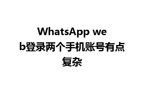 WhatsApp web登录两个手机账号有点复杂