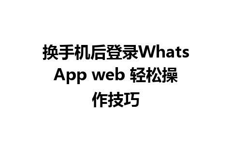 换手机后登录WhatsApp web 轻松操作技巧