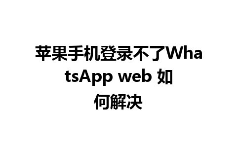 苹果手机登录不了WhatsApp web 如何解决