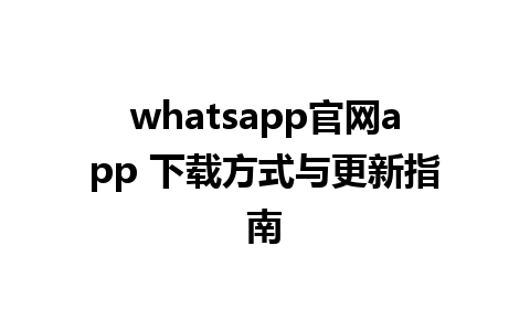 whatsapp官网app 下载方式与更新指南