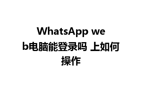 WhatsApp web电脑能登录吗 上如何操作