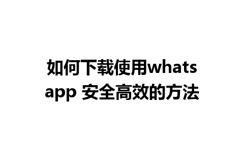 如何下载使用whatsapp 安全高效的方法