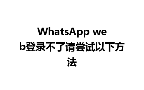 WhatsApp web登录不了请尝试以下方法