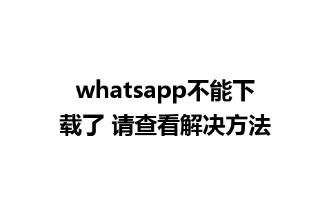 whatsapp不能下载了 请查看解决方法