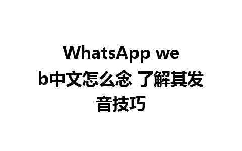 WhatsApp web中文怎么念 了解其发音技巧