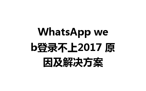 WhatsApp web登录不上2017 原因及解决方案