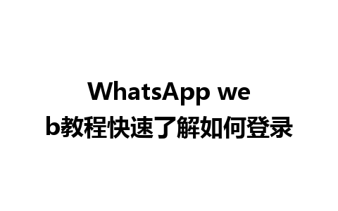 WhatsApp web教程快速了解如何登录