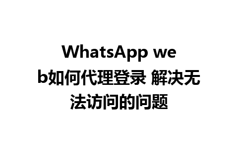 WhatsApp web如何代理登录 解决无法访问的问题