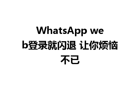 WhatsApp web登录就闪退 让你烦恼不已