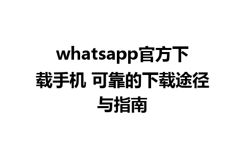 whatsapp官方下载手机 可靠的下载途径与指南