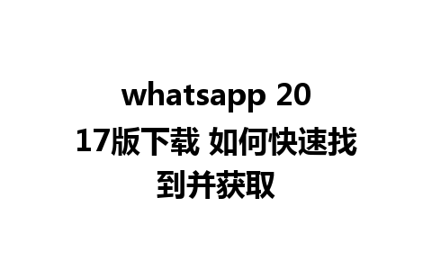 whatsapp 2017版下载 如何快速找到并获取