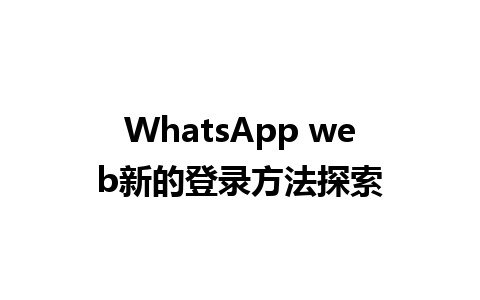 WhatsApp web新的登录方法探索