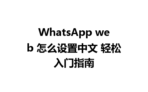 WhatsApp web 怎么设置中文 轻松入门指南