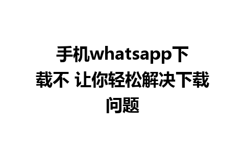 手机whatsapp下载不 让你轻松解决下载问题